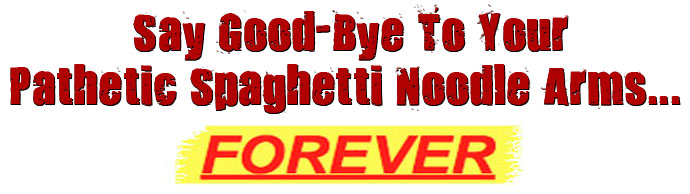 Say Good-Bye To Your Pathetic Spaghetti Noodle Thin Arms FOREVER!